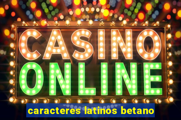 caracteres latinos betano